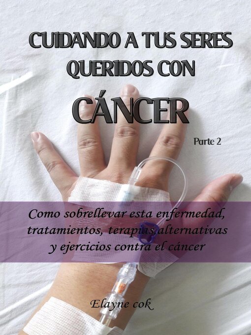 Title details for Cuidando a tus seres queridos con cáncer-- Como sobrellevar esta enfermedad, tratamientos, terapias, alternativas y ejercicios contra el cáncer--Parte 2 by Elayne Cok - Available